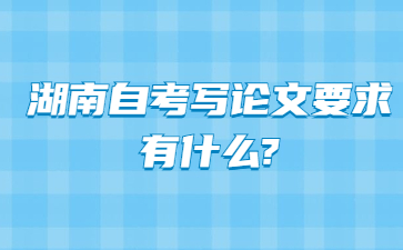 湖南自考寫論文要求有什么?