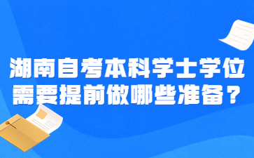 湖南自考本科學士學位需要提前做哪些準備?
